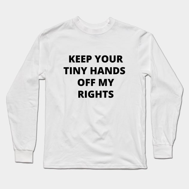 Keep your tiny hands off my rights. Anti-Trump Long Sleeve T-Shirt by crocozen